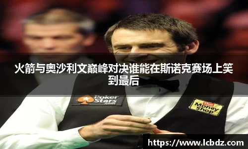 火箭与奥沙利文巅峰对决谁能在斯诺克赛场上笑到最后