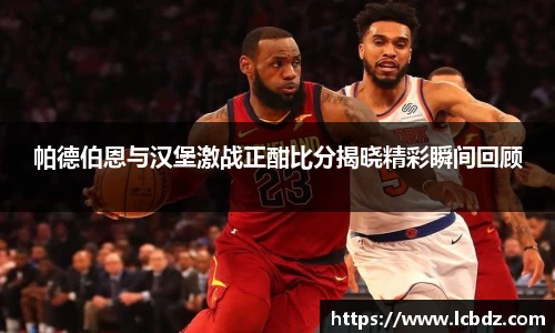 帕德伯恩与汉堡激战正酣比分揭晓精彩瞬间回顾