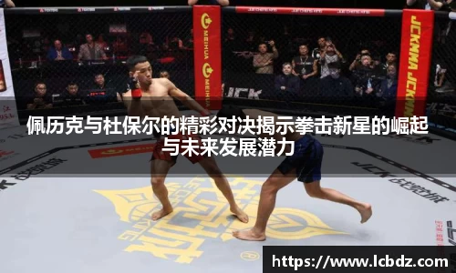 佩历克与杜保尔的精彩对决揭示拳击新星的崛起与未来发展潜力