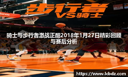 骑士与步行者激战正酣2018年1月27日精彩回顾与赛后分析